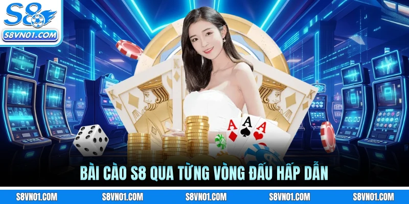 Bài cào S8 qua từng vòng đấu hấp dẫn