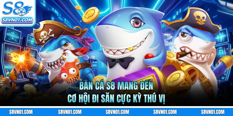 Bắn cá S8 mang đến cơ hội đi săn cực kỳ thú vị