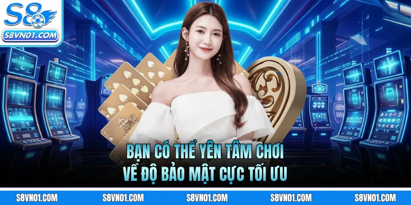 Bạn có thể yên tâm chơi về độ bảo mật cực tối ưu