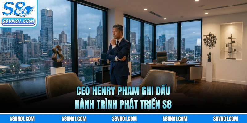 CEO Henry Pham ghi dấu hành trình phát triển S8