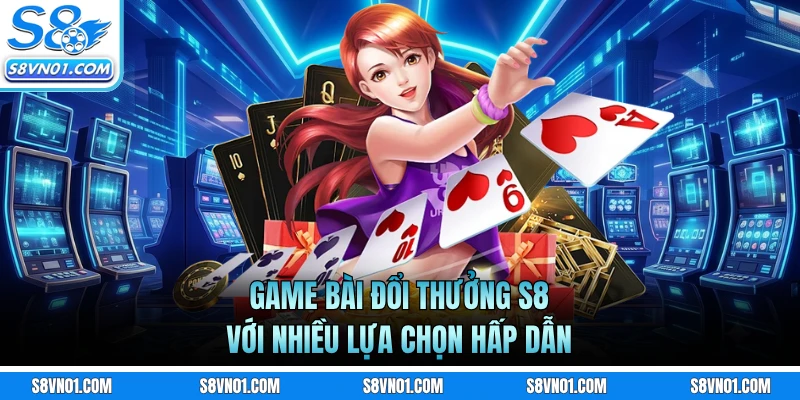 Game bài đổi thưởng S8 với nhiều lựa chọn hấp dẫn