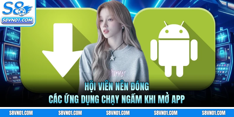 Hội viên nên đóng các ứng dụng chạy ngầm khi mở app