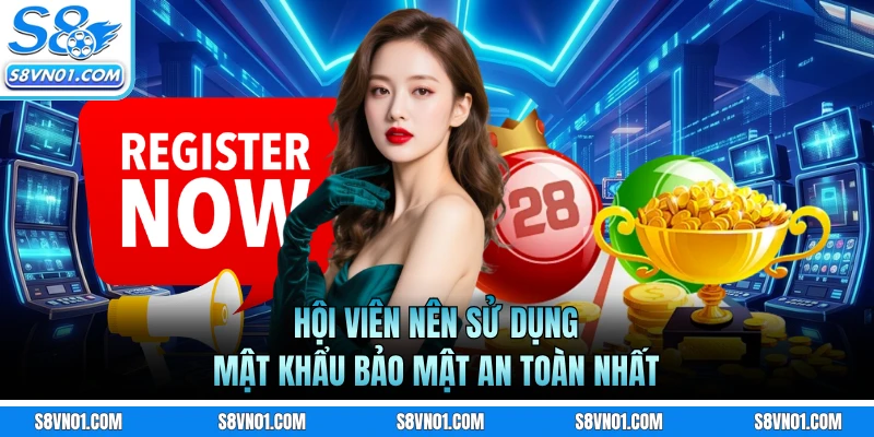 Hội viên nên sử dụng mật khẩu bảo mật an toàn nhất