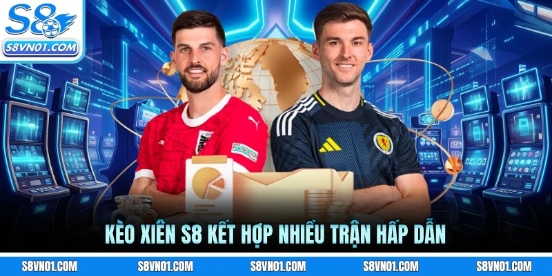 Kèo xiên S8 kết hợp nhiều trận hấp dẫn
