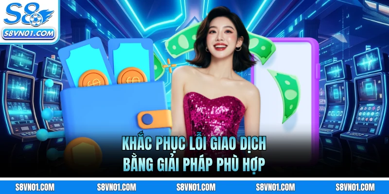 Khắc phục lỗi giao dịch bằng giải pháp phù hợp