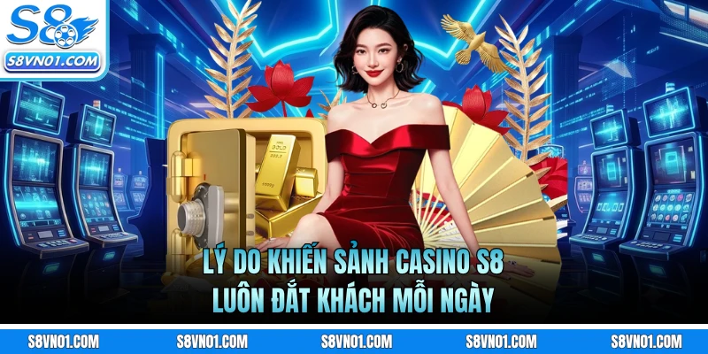 Lý do khiến sảnh casino S8 luôn đắt khách mỗi ngày