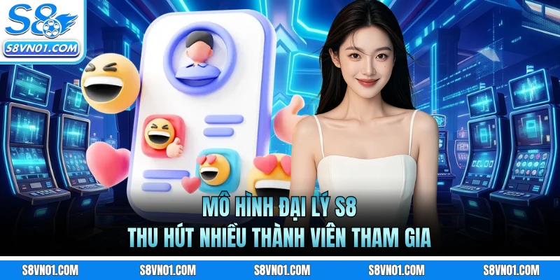 Mô hình đại lý S8 thu hút nhiều thành viên tham gia