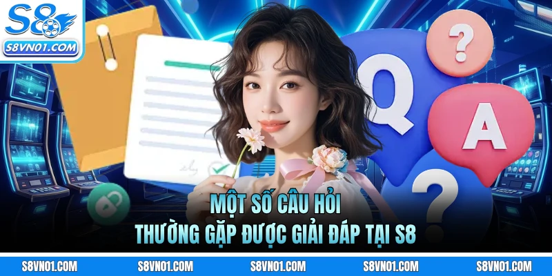 Một số câu hỏi thường gặp được giải đáp tại S8
