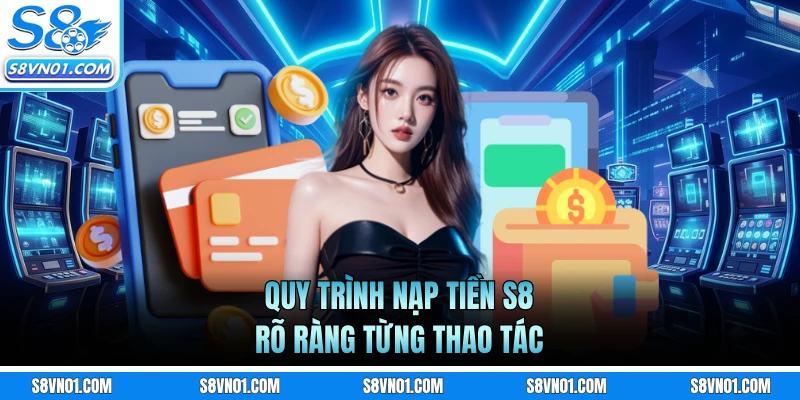 Quy trình nạp tiền S8 rõ ràng từng thao tác