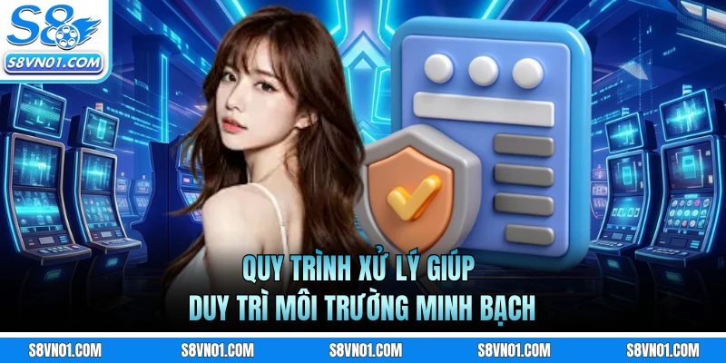 Quy trình xử lý giúp duy trì môi trường minh bạch