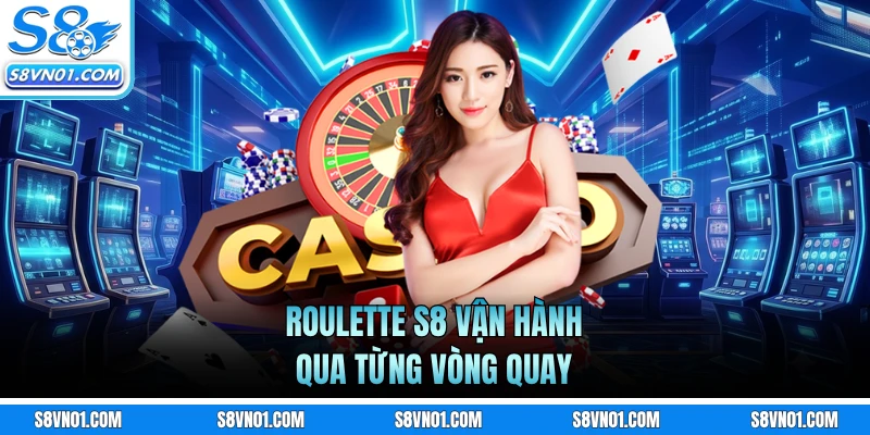 Roulette S8 vận hành qua từng vòng quay