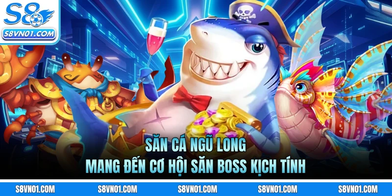 Săn cá Ngũ Long mang đến cơ hội săn boss kịch tính