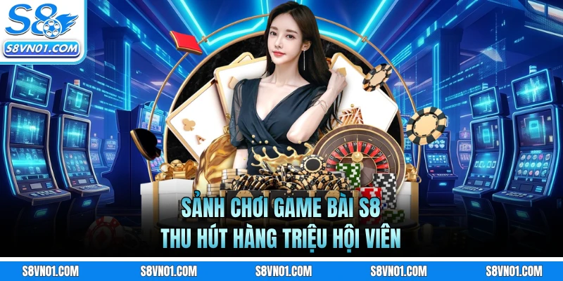 Sảnh chơi game bài S8 thu hút hàng triệu hội viên