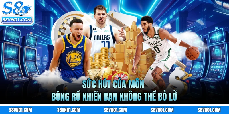 Sức hút của môn bóng rổ khiến bạn không thể bỏ lỡ