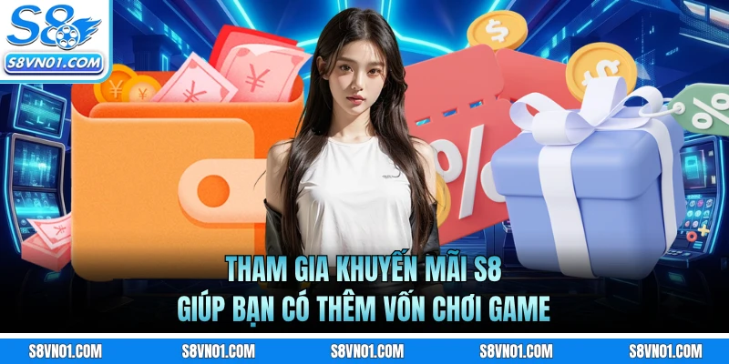 Tham gia khuyến mãi S8 giúp bạn có thêm vốn chơi game