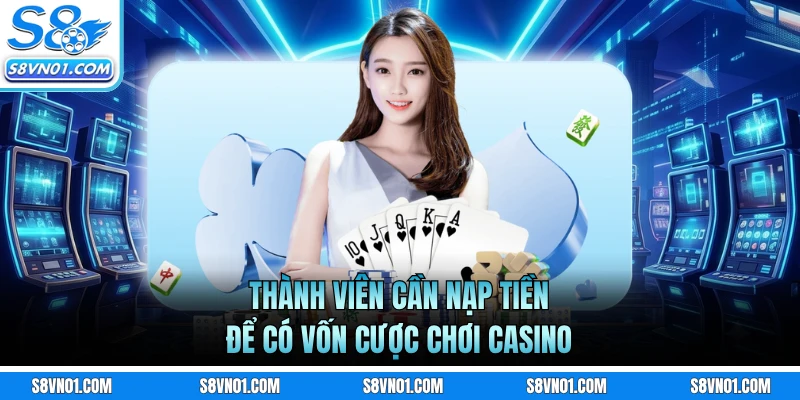 Thành viên cần nạp tiền để có vốn cược chơi casino